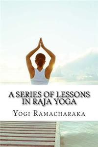 A Series of Lessons in Raja Yoga