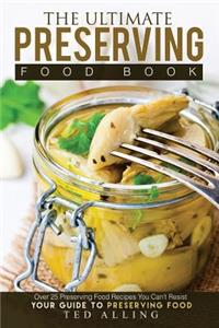 The Ultimate Preserving Food Book - Your Guide to Preserving Food: Over 25 Preserving Food Recipes You Can't Resist