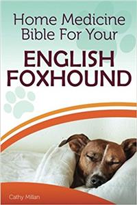 Home Medicine Bible for Your English Foxhound: The Alternative Health Guide to Keep Your Dog Happy, Healthy and Safe