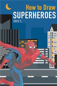 How to Draw Superheroes: The Step-By-Step Super Hero Drawing Book: The Step-By-Step Super Hero Drawing Book