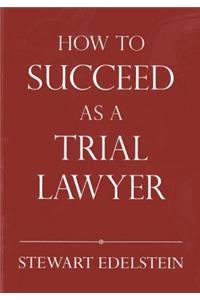 How to Succeed as a Trial Lawyer