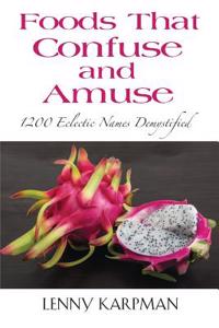 Foods That Confuse and Amuse: 1200 Eclectic Names Demystified: 1200 Eclectic Names Demystified