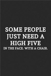 Some People Just Need A High Five In The Face. With A Chair