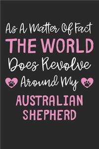 As A Matter Of Fact The World Does Revolve Around My Australian Shepherd