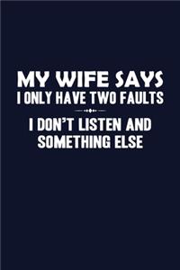 My Wife Says I only have two faults I don't listen and something else