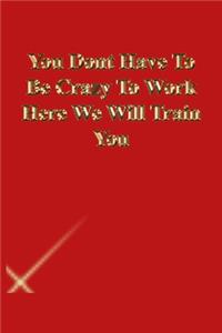 You Dont Have To Be Crazy To Work Here We Will Train You