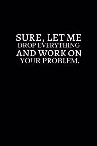 Sure, Let Me Drop Everything and Work On Your Problem.