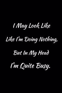 I May Look Like I'm Doing Nothing, but in My Head I'm Quite Busy.