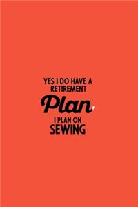 Yes I do have a Retirement Plan I plan on Sewing