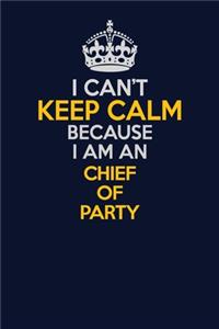 I Can't Keep Calm Because I Am An Chief of Party