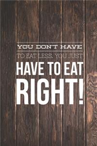 You Don't Have To Eat Less You Just Have To Eat Right Journal
