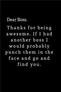 Dear Boss. Thanks for being awesome. If I had another boss I would probably punch them in the face and go and find you.