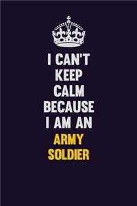 I can't Keep Calm Because I Am An Army soldier