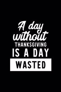 A Day Without Thanksgiving Is A Day Wasted