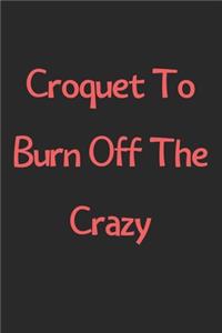 Croquet To Burn Off The Crazy: Lined Journal, 120 Pages, 6 x 9, Funny Croquet Gift Idea, Black Matte Finish (Croquet To Burn Off The Crazy Journal)