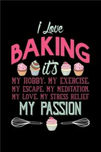 I Love Baking It's My Hobby, My Exercise, My Escape, My Love