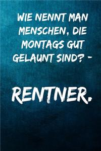 Wie nennt man Menschen, die Montags gut gelaunt sind? - Rentner.