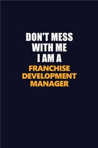 Don't Mess With Me I Am A Franchise Development Manager