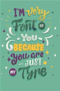 I'm Very Font of You Because You Are Just My Type