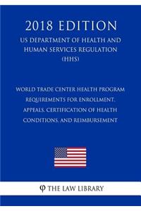 World Trade Center Health Program - Requirements for Enrollment, Appeals, Certification of Health Conditions, and Reimbursement (US Department of Health and Human Services Regulation) (HHS) (2018 Edition)