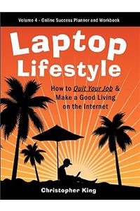 Laptop Lifestyle - How to Quit Your Job and Make a Good Living on the Internet (Volume 4 - From Dream to Reality - The Online Success Planner and Workbook)