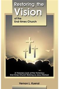 Restoring the Vision of the End-Times Church: A Visionary Look at the Victorious End-Times Church Walking as Jesus Walked