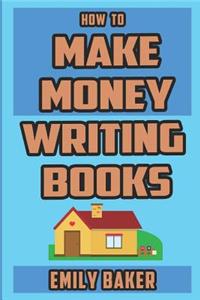 How to Make Money Writing Books: A Guide to Writing Great Fiction and the Business of Self-Publishing