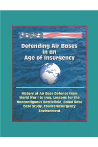 Defending Air Bases in an Age of Insurgency - History of Air Base Defense from World War I to Iraq, Lessons for the Noncontiguous Battlefield, Balad Base Case Study, Counterinsurgency Environment