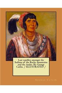 Last rambles amongst the Indians of the Rocky mountains and the Andes. By
