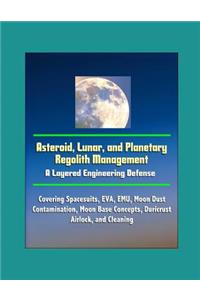 Asteroid, Lunar, and Planetary Regolith Management - A Layered Engineering Defense - Covering Spacesuits, EVA, EMU, Moon Dust Contamination, Moon Base Concepts, Duricrust, Airlock, and Cleaning