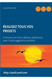 Réalisez tous vos projets: Eliminez vos freins défauts addictions avec l'autosuggestion positive