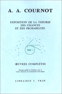 Antoine Augustin Cournot: Iuvres Completes I Exposition de la Theorie Des Chances Et Des Probabilites