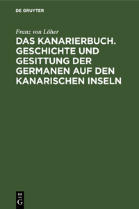 Das Kanarierbuch. Geschichte Und Gesittung Der Germanen Auf Den Kanarischen Inseln
