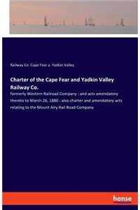 Charter of the Cape Fear and Yadkin Valley Railway Co.