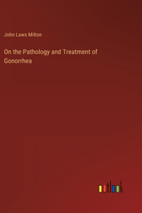 On the Pathology and Treatment of Gonorrhea