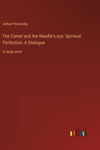 Camel and the Needle's eye; Spiritual Perfection, A Dialogue: in large print