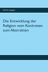 Die Entwicklung Der Religion Vom Konkreten Zum Abstrakten