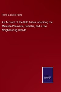 An Account of the Wild Tribes Inhabiting the Malayan Peninsula, Sumatra, and a few Neighbouring Islands