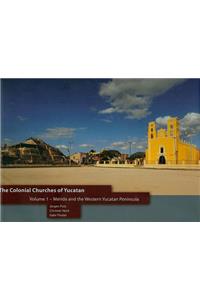 The Colonial Churches of Yucatan Volume 1: Merida and the Western Yucatan Peninsula