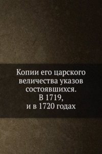 Kopii ego tsarskogo velichestva ukazov sostoyavshihsya. V 1719, i v 1720 godah