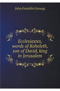 Ecclesiastes, words of Koheleth, son of David, king in Jerusalem