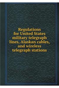 Regulations for United States Military Telegraph Lines, Alaskan Cables, and Wireless Telegraph Stations