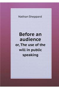 Before an Audience Or, the Use of the Will in Public Speaking