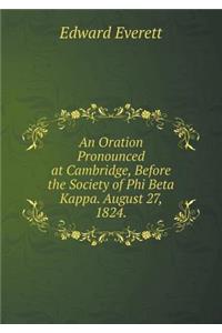An Oration Pronounced at Cambridge, Before the Society of Phi Beta Kappa. August 27, 1824