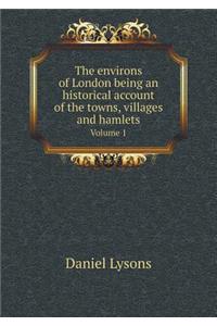 The Environs of London Being an Historical Account of the Towns, Villages and Hamlets Volume 1
