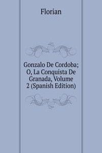 Gonzalo De Cordoba; O, La Conquista De Granada, Volume 2 (Spanish Edition)