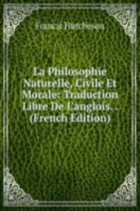 La Philosophie Naturelle, Civile Et Morale: Traduction Libre De L'anglois. . (French Edition)