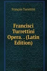 Francisci Turrettini Opera. . (Latin Edition)