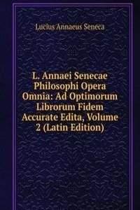 L. Annaei Senecae Philosophi Opera Omnia: Ad Optimorum Librorum Fidem Accurate Edita, Volume 2 (Latin Edition)