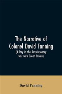 The narrative of Colonel David Fanning (a Tory in the revolutionary war with Great Britain)